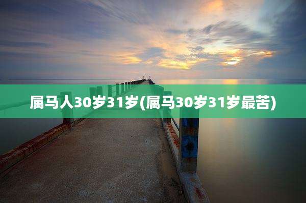 属马人30岁31岁(属马30岁31岁最苦)