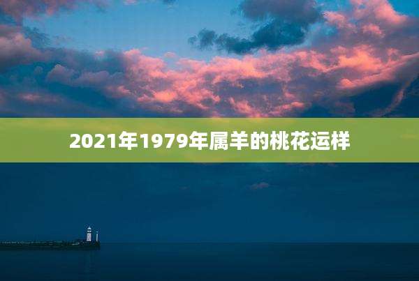 2021年1979年属羊的桃花运样
