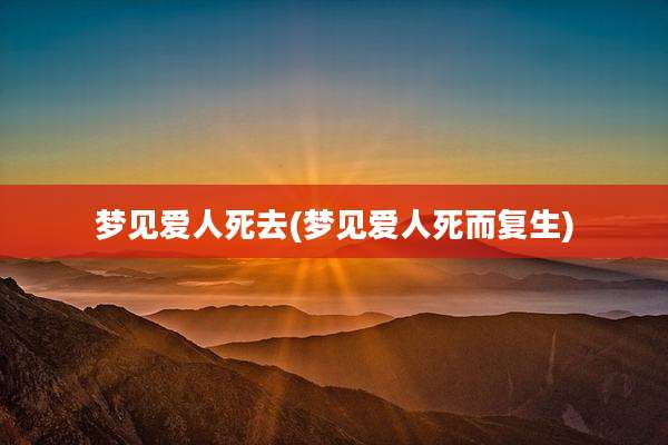 梦见爱人死去(梦见爱人死而复生)