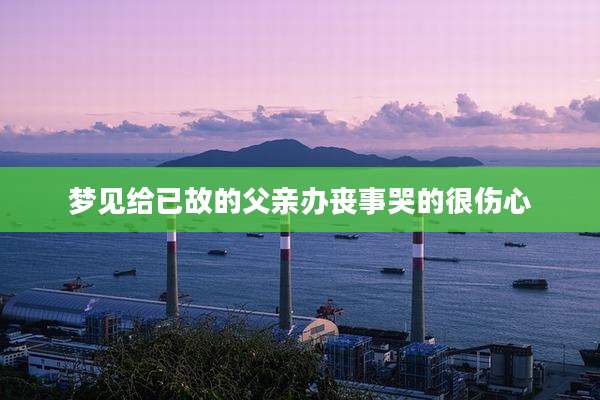 梦见给已故的父亲办丧事哭的很伤心