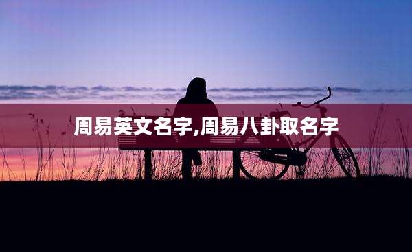 周易英文名字,周易八卦取名字