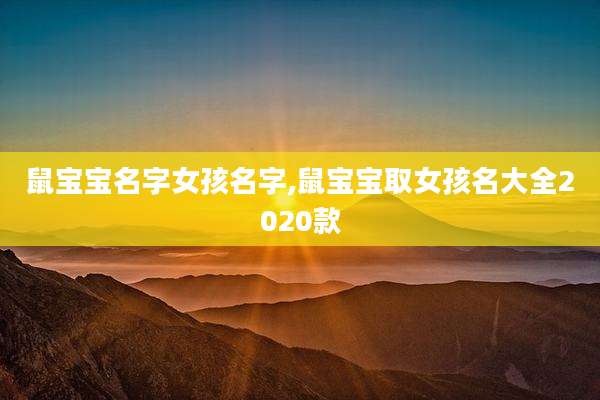 鼠宝宝名字女孩名字,鼠宝宝取女孩名大全2020款