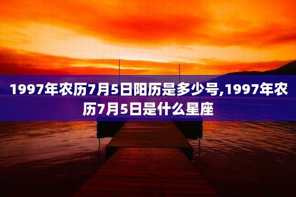 1997年农历7月5日阳历是多少号,1997年农历7月5日是什么星座