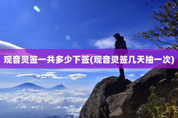 观音灵签一共多少下签(观音灵签几天抽一次)