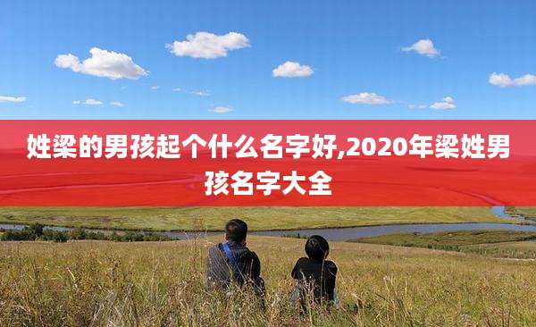 姓梁的男孩起个什么名字好,2020年梁姓男孩名字大全