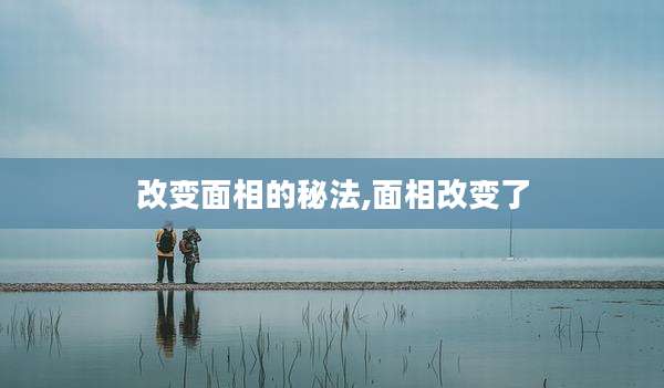 改变面相的秘法,面相改变了