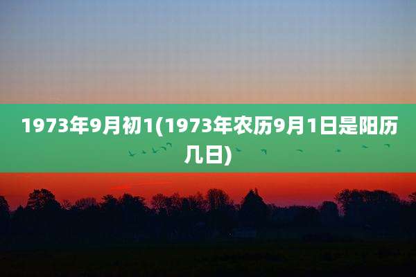 1973年9月初1(1973年农历9月1日是阳历几日)