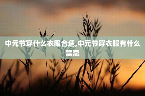 中元节穿什么衣服合适,中元节穿衣服有什么禁忌