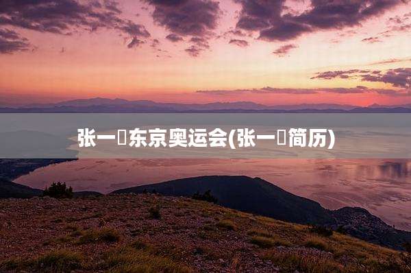 张一璠东京奥运会(张一璠简历)
