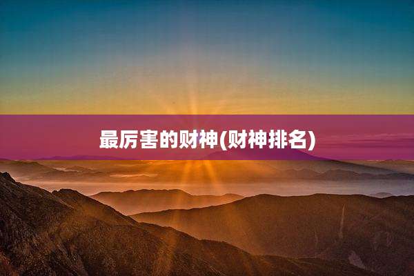 最厉害的财神(财神排名)