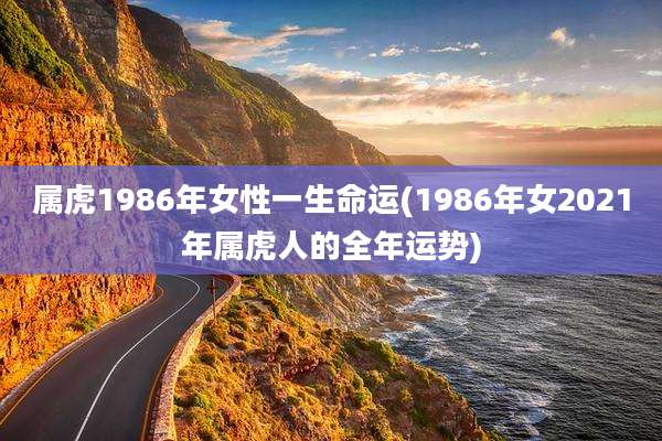 属虎1986年女性一生命运(1986年女2021年属虎人的全年运势)