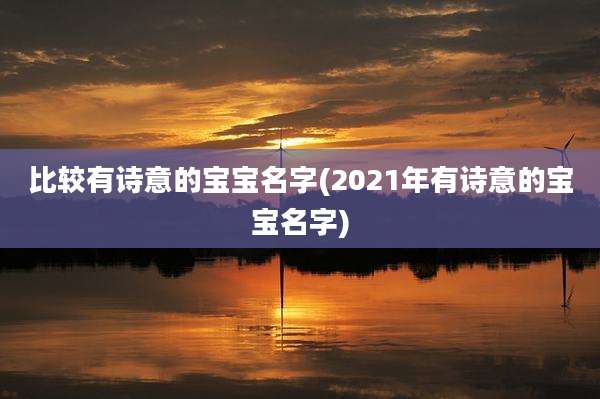 比较有诗意的宝宝名字(2021年有诗意的宝宝名字)