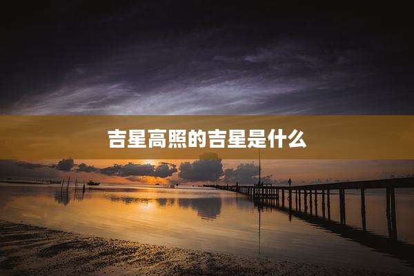 吉星高照的吉星是什么
