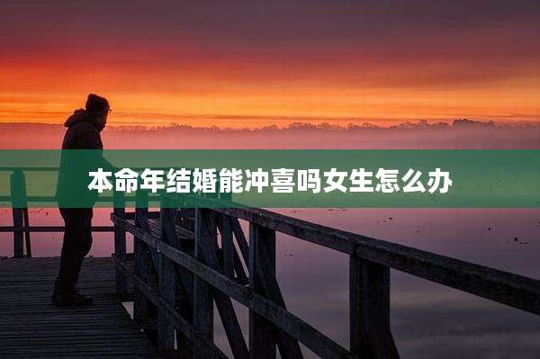 本命年结婚能冲喜吗女生怎么办