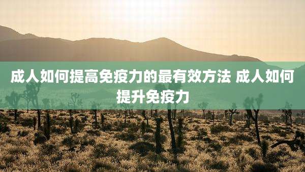 成人如何提高免疫力的最有效方法 成人如何提升免疫力
