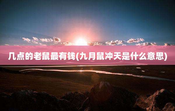 几点的老鼠最有钱(九月鼠冲天是什么意思)