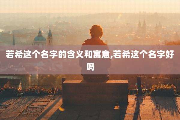 若希这个名字的含义和寓意,若希这个名字好吗