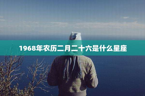 1968年农历二月二十六是什么星座