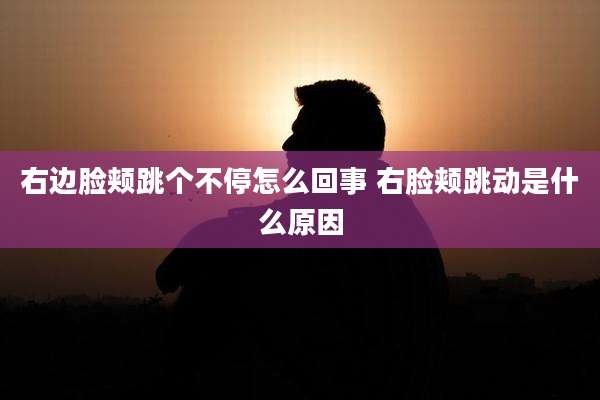 右边脸颊跳个不停怎么回事 右脸颊跳动是什么原因