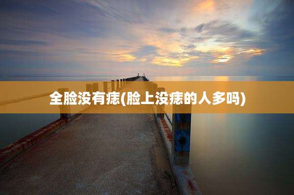 全脸没有痣(脸上没痣的人多吗)