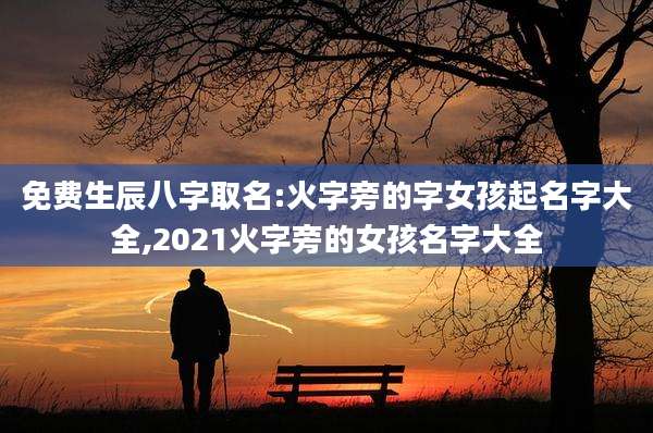 免费生辰八字取名:火字旁的字女孩起名字大全,2021火字旁的女孩名字大全
