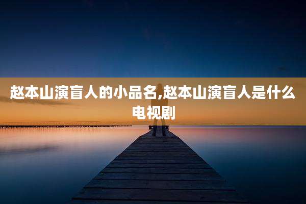 赵本山演盲人的小品名,赵本山演盲人是什么电视剧