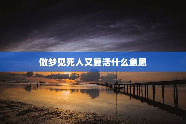 做梦见死人又复活什么意思