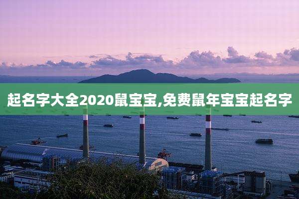 起名字大全2020鼠宝宝,免费鼠年宝宝起名字