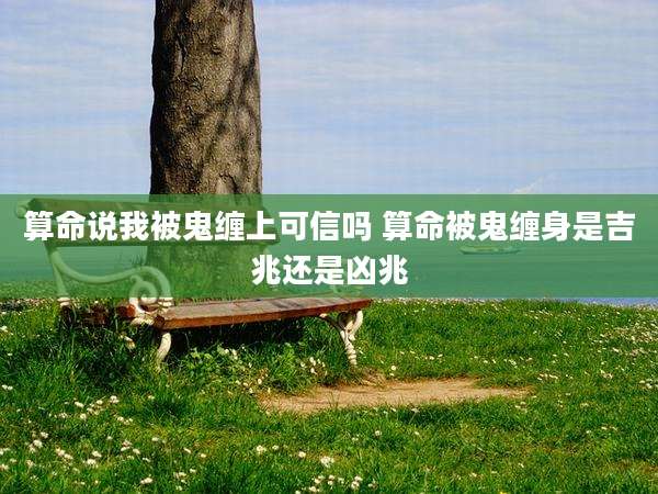 算命说我被鬼缠上可信吗 算命被鬼缠身是吉兆还是凶兆