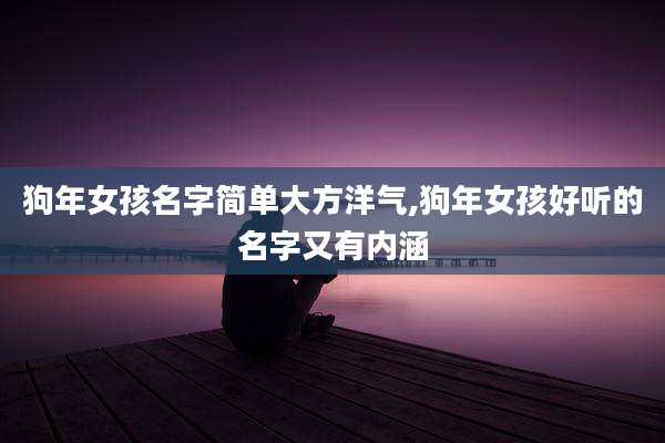 狗年女孩名字简单大方洋气,狗年女孩好听的名字又有内涵