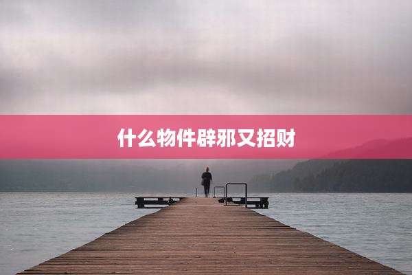 什么物件辟邪又招财