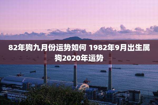 82年狗九月份运势如何 1982年9月出生属狗2020年运势