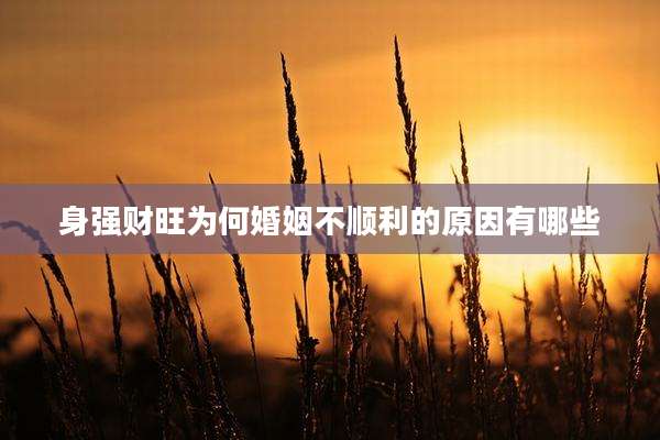 身强财旺为何婚姻不顺利的原因有哪些
