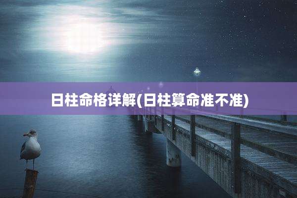 日柱命格详解(日柱算命准不准)