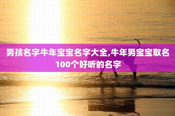 男孩名字牛年宝宝名字大全,牛年男宝宝取名100个好听的名字