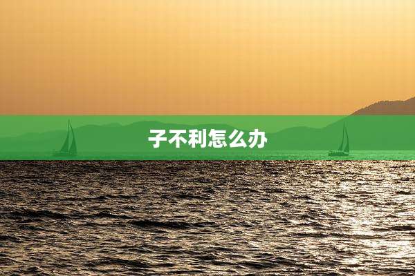 子不利怎么办