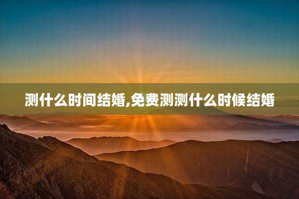 测什么时间结婚,免费测测什么时候结婚