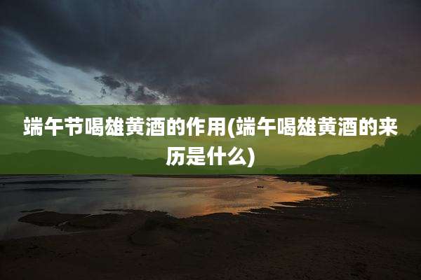 端午节喝雄黄酒的作用(端午喝雄黄酒的来历是什么)