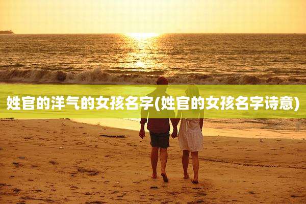 姓官的洋气的女孩名字(姓官的女孩名字诗意)