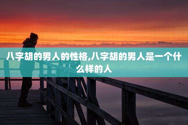 八字胡的男人的性格,八字胡的男人是一个什么样的人