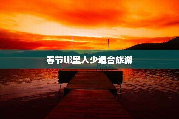 春节哪里人少适合旅游