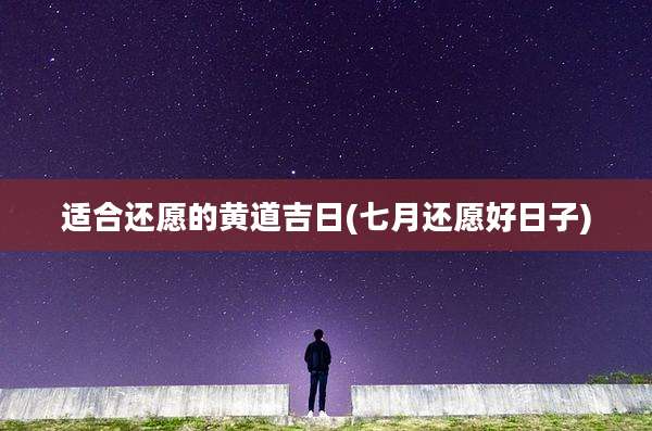 适合还愿的黄道吉日(七月还愿好日子)