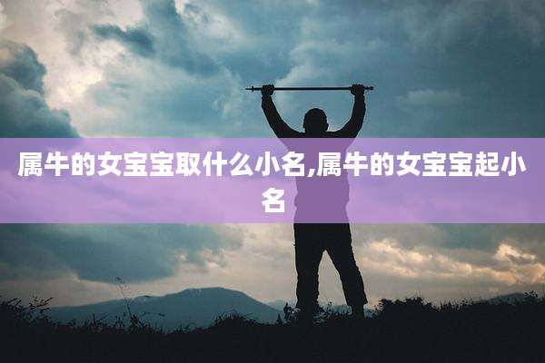 属牛的女宝宝取什么小名,属牛的女宝宝起小名