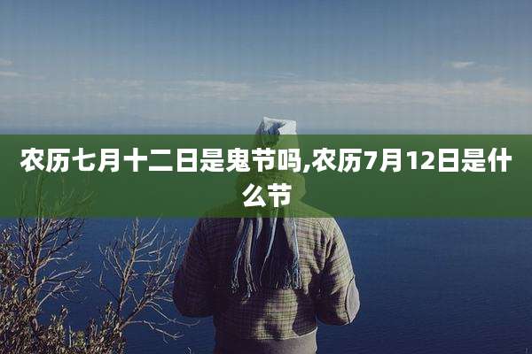 农历七月十二日是鬼节吗,农历7月12日是什么节
