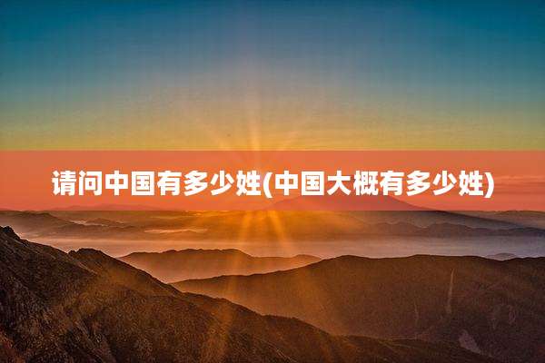 请问中国有多少姓(中国大概有多少姓)