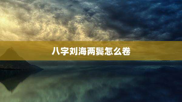 八字刘海两鬓怎么卷