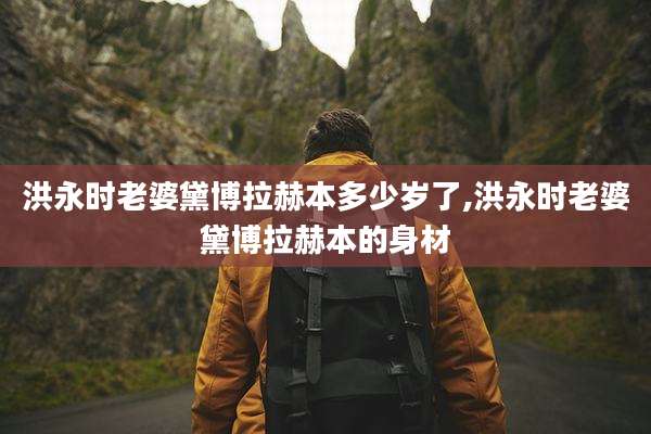 洪永时老婆黛博拉赫本多少岁了,洪永时老婆黛博拉赫本的身材