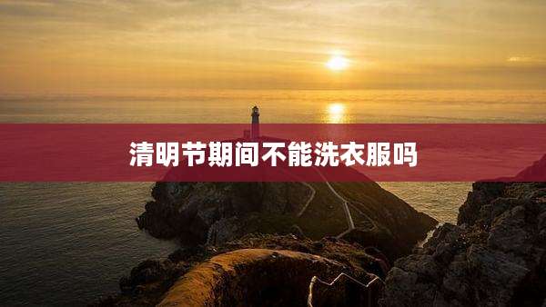 清明节期间不能洗衣服吗