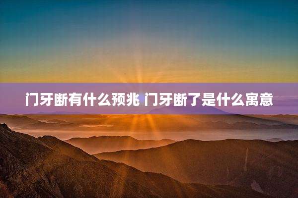 门牙断有什么预兆 门牙断了是什么寓意
