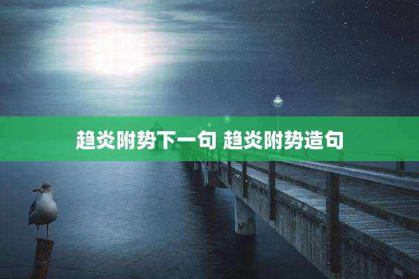 趋炎附势下一句 趋炎附势造句